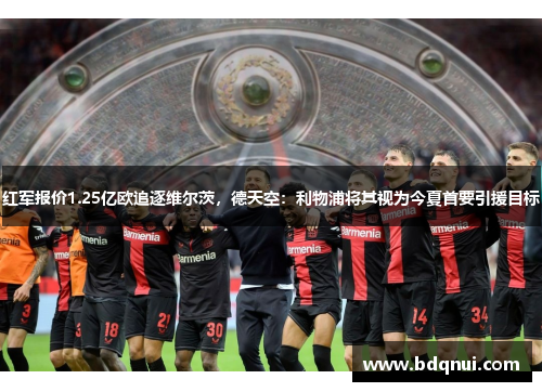 红军报价1.25亿欧追逐维尔茨，德天空：利物浦将其视为今夏首要引援目标