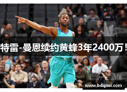 特雷-曼恩续约黄蜂3年2400万！