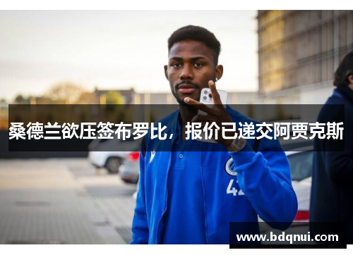 桑德兰欲压签布罗比，报价已递交阿贾克斯